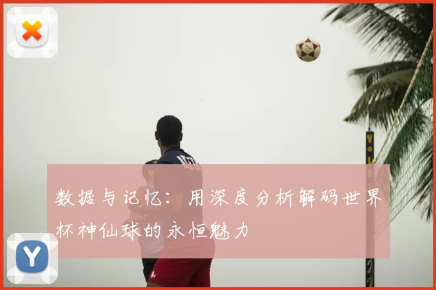 数据与记忆：用深度分析解码世界杯神仙球的永恒魅力