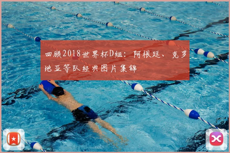 回顾2018世界杯D组：阿根廷、克罗地亚等队经典图片集锦