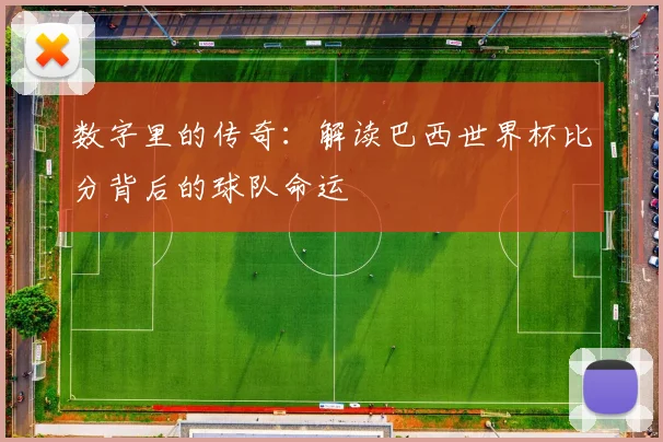 数字里的传奇：解读巴西世界杯比分背后的球队命运