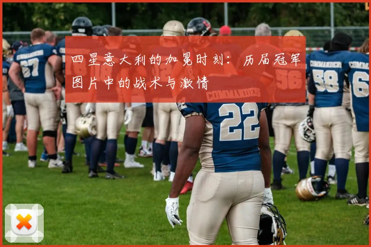 四星意大利的加冕时刻：历届冠军图片中的战术与激情