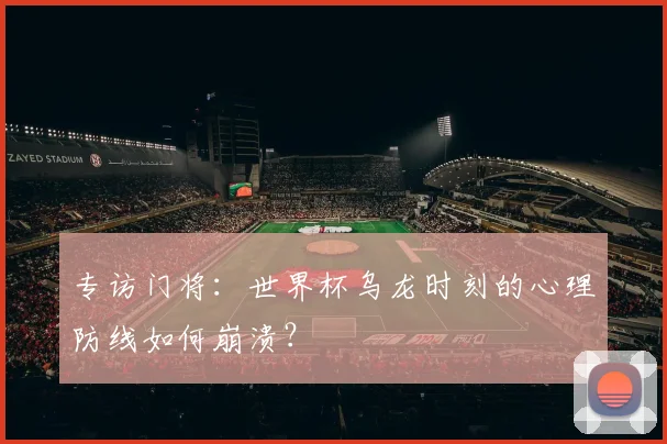专访门将：世界杯乌龙时刻的心理防线如何崩溃？