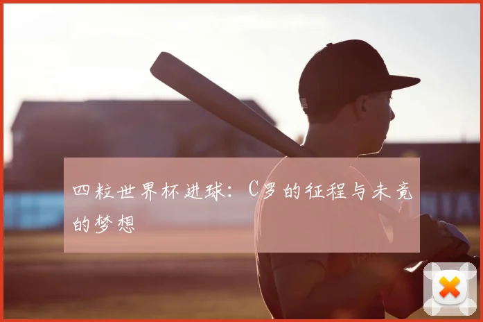 四粒世界杯进球:C罗的征程与未竟的梦想