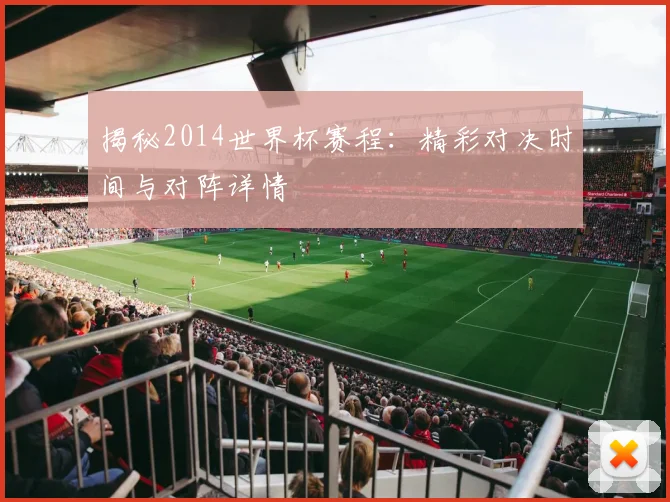 揭秘2014世界杯赛程:精彩对决时间与对阵详情