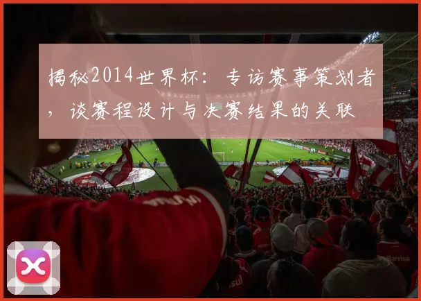 揭秘2014世界杯：专访赛事策划者，谈赛程设计与决赛结果的关联