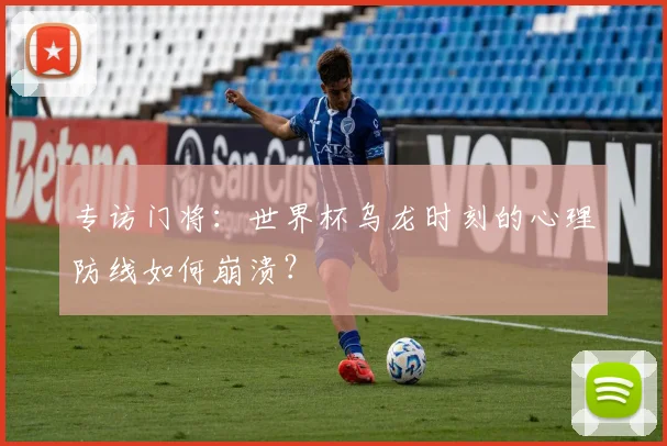 专访门将：世界杯乌龙时刻的心理防线如何崩溃？
