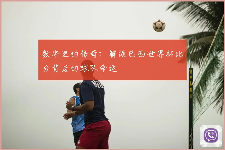 数字里的传奇：解读巴西世界杯比分背后的球队命运