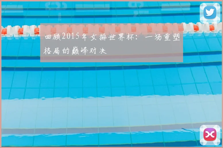 回顾2015年女排世界杯：一场重塑格局的巅峰对决