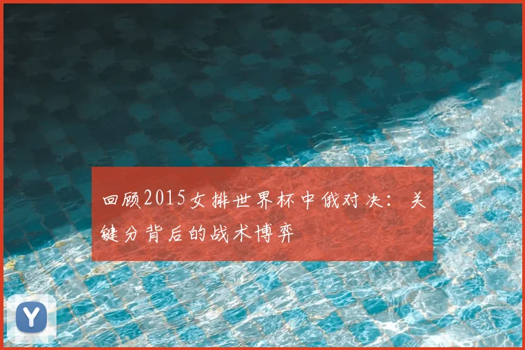 回顾2015女排世界杯中俄对决：关键分背后的战术博弈