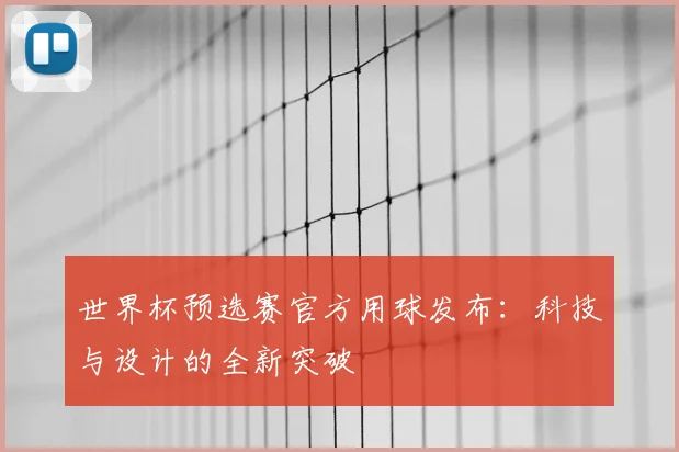 世界杯预选赛官方用球发布：科技与设计的全新突破