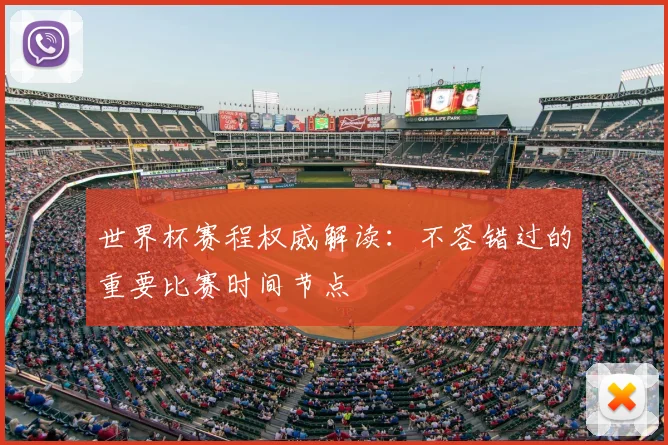 世界杯赛程权威解读:不容错过的重要比赛时间节点