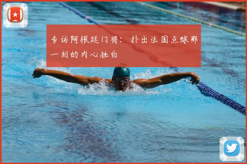 专访阿根廷门将：扑出法国点球那一刻的内心独白