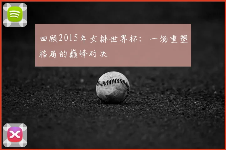 回顾2015年女排世界杯：一场重塑格局的巅峰对决