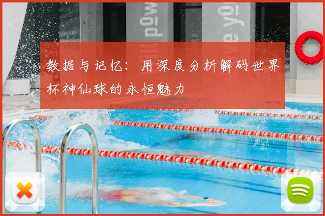 数据与记忆：用深度分析解码世界杯神仙球的永恒魅力