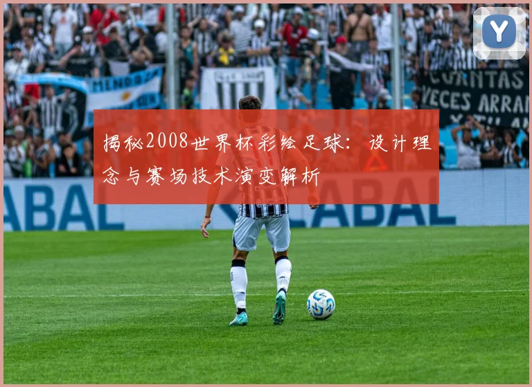 揭秘2008世界杯彩绘足球：设计理念与赛场技术演变解析