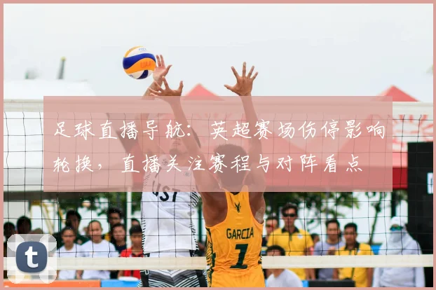 足球直播导航：英超赛场伤停影响轮换，直播关注赛程与对阵看点