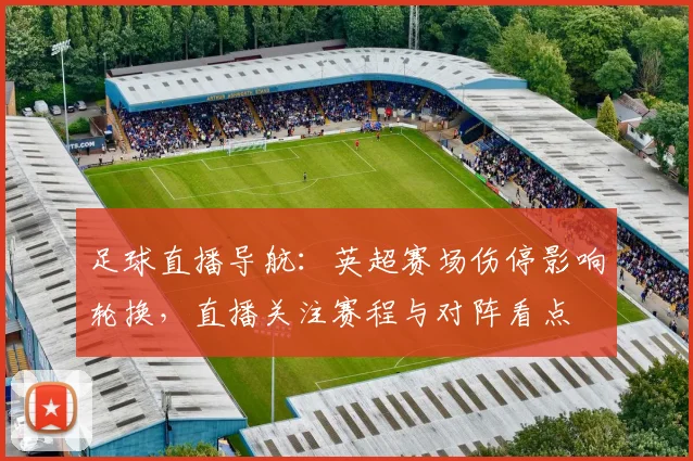 足球直播导航：英超赛场伤停影响轮换，直播关注赛程与对阵看点