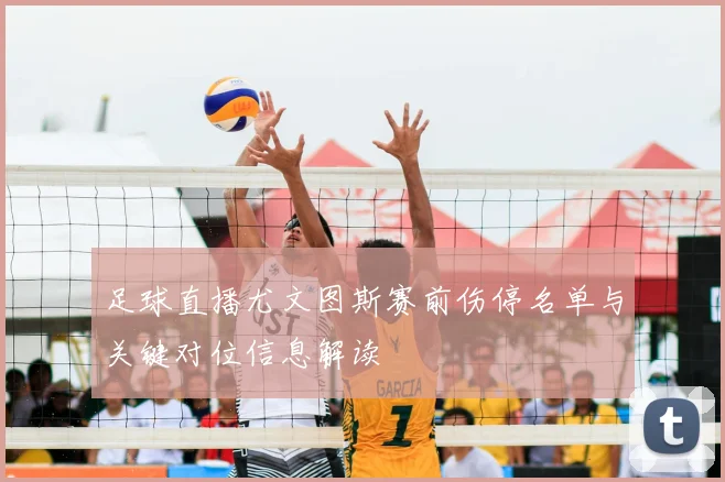 足球直播尤文图斯赛前伤停名单与关键对位信息解读