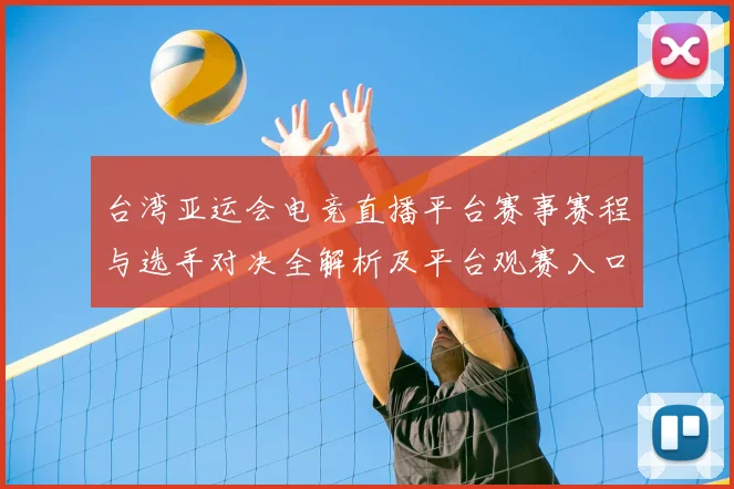 台湾亚运会电竞直播平台赛事赛程与选手对决全解析及平台观赛入口影响