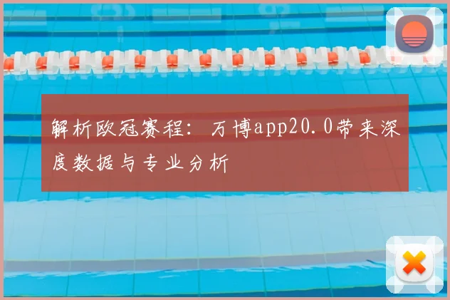 解析欧冠赛程：万博app20.0带来深度数据与专业分析