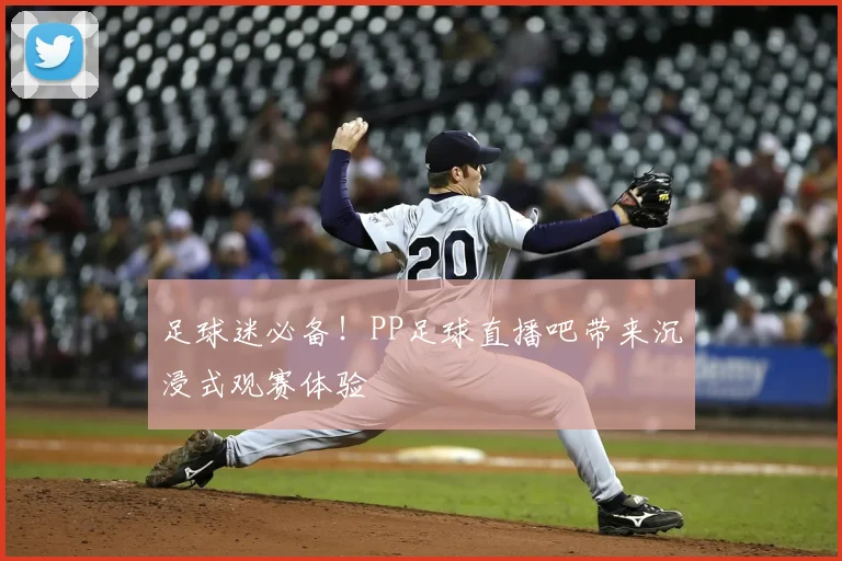 足球迷必备！PP足球直播吧带来沉浸式观赛体验