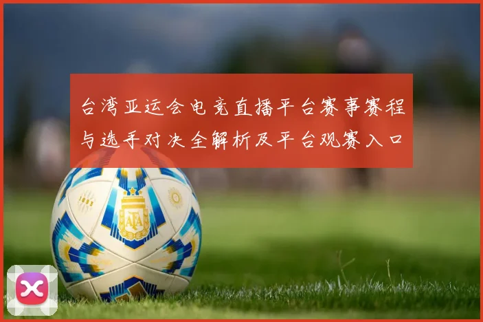 台湾亚运会电竞直播平台赛事赛程与选手对决全解析及平台观赛入口影响